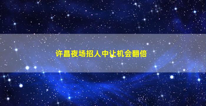 许昌夜场招人中让机会翻倍